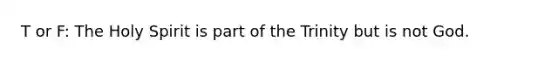 T or F: The Holy Spirit is part of the Trinity but is not God.