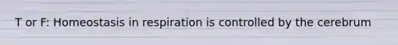 T or F: Homeostasis in respiration is controlled by the cerebrum