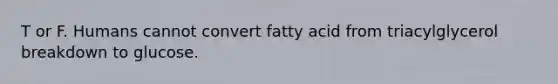 T or F. Humans cannot convert fatty acid from triacylglycerol breakdown to glucose.