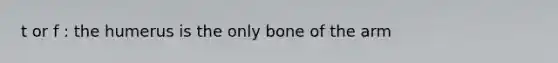 t or f : the humerus is the only bone of the arm