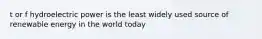 t or f hydroelectric power is the least widely used source of renewable energy in the world today