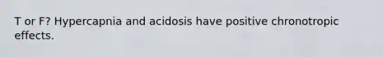 T or F? Hypercapnia and acidosis have positive chronotropic effects.