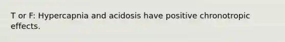 T or F: Hypercapnia and acidosis have positive chronotropic effects.