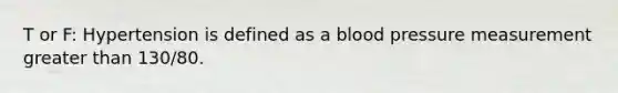 T or F: Hypertension is defined as a blood pressure measurement greater than 130/80.