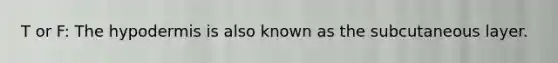 T or F: <a href='https://www.questionai.com/knowledge/ktsCAWWU5U-the-hypodermis' class='anchor-knowledge'>the hypodermis</a> is also known as the subcutaneous layer.