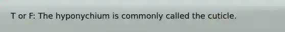 T or F: The hyponychium is commonly called the cuticle.