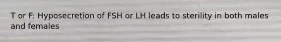 T or F: Hyposecretion of FSH or LH leads to sterility in both males and females