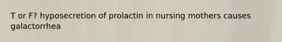 T or F? hyposecretion of prolactin in nursing mothers causes galactorrhea