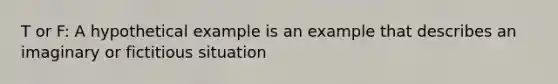 T or F: A hypothetical example is an example that describes an imaginary or fictitious situation