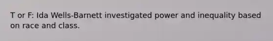 T or F: Ida Wells-Barnett investigated power and inequality based on race and class.