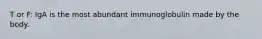 T or F: IgA is the most abundant immunoglobulin made by the body.