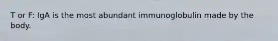 T or F: IgA is the most abundant immunoglobulin made by the body.