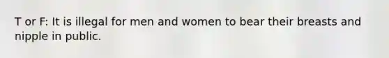 T or F: It is illegal for men and women to bear their breasts and nipple in public.