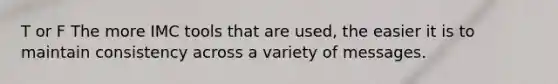 T or F The more IMC tools that are used, the easier it is to maintain consistency across a variety of messages.