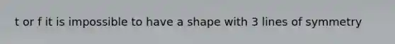 t or f it is impossible to have a shape with 3 lines of symmetry