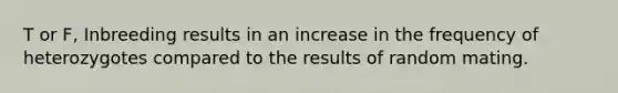 T or F, Inbreeding results in an increase in the frequency of heterozygotes compared to the results of random mating.