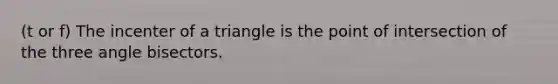 (t or f) The incenter of a triangle is the point of intersection of the three <a href='https://www.questionai.com/knowledge/kBFTpGIukn-angle-bisector' class='anchor-knowledge'>angle bisector</a>s.