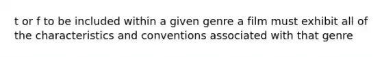 t or f to be included within a given genre a film must exhibit all of the characteristics and conventions associated with that genre