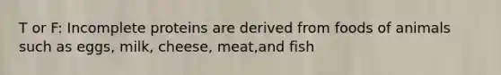 T or F: Incomplete proteins are derived from foods of animals such as eggs, milk, cheese, meat,and fish