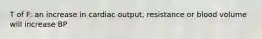 T of F: an increase in cardiac output, resistance or blood volume will increase BP