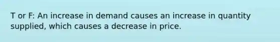 T or F: An increase in demand causes an increase in quantity supplied, which causes a decrease in price.