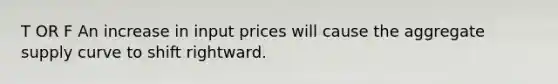 T OR F An increase in input prices will cause the aggregate supply curve to shift rightward.