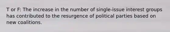 T or F: The increase in the number of single-issue interest groups has contributed to the resurgence of political parties based on new coalitions.