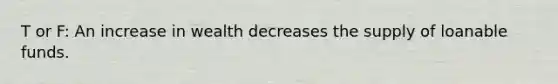 T or F: An increase in wealth decreases the supply of loanable funds.