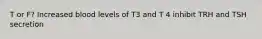 T or F? Increased blood levels of T3 and T 4 inhibit TRH and TSH secretion