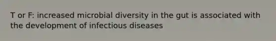 T or F: increased microbial diversity in the gut is associated with the development of infectious diseases