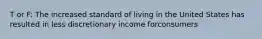 T or F: The increased standard of living in the United States has resulted in less discretionary income forconsumers