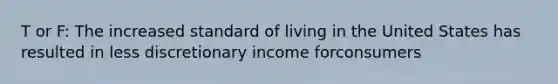 T or F: The increased standard of living in the United States has resulted in less discretionary income forconsumers