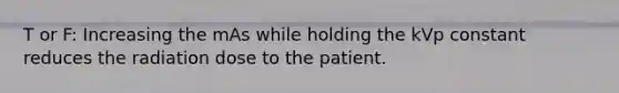 T or F: Increasing the mAs while holding the kVp constant reduces the radiation dose to the patient.