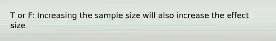 T or F: Increasing the sample size will also increase the effect size
