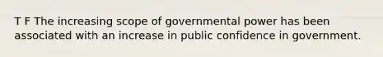 T F The increasing scope of governmental power has been associated with an increase in public confidence in government.