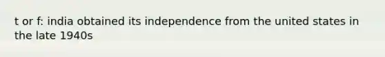 t or f: india obtained its independence from the united states in the late 1940s