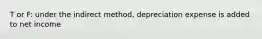 T or F: under the indirect method, depreciation expense is added to net income