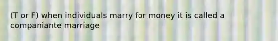 (T or F) when individuals marry for money it is called a companiante marriage