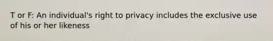 T or F: An individual's right to privacy includes the exclusive use of his or her likeness