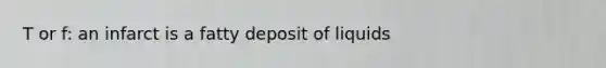 T or f: an infarct is a fatty deposit of liquids