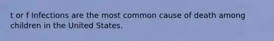 t or f Infections are the most common cause of death among children in the United States.