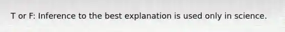 T or F: Inference to the best explanation is used only in science.