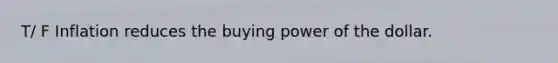T/ F Inflation reduces the buying power of the dollar.