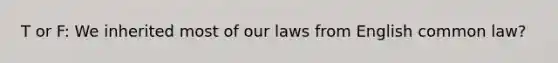 T or F: We inherited most of our laws from English common law?