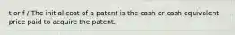 t or f / The initial cost of a patent is the cash or cash equivalent price paid to acquire the patent.