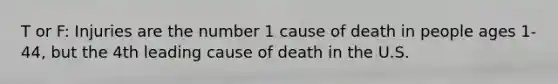 T or F: Injuries are the number 1 cause of death in people ages 1-44, but the 4th leading cause of death in the U.S.