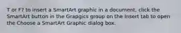 T or F? to insert a SmartArt graphic in a document, click the SmartArt button in the Grapgics group on the Insert tab to open the Choose a SmartArt Graphic dialog box.