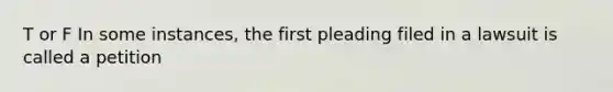 T or F In some instances, the first pleading filed in a lawsuit is called a petition