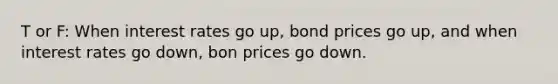 T or F: When interest rates go up, bond prices go up, and when interest rates go down, bon prices go down.