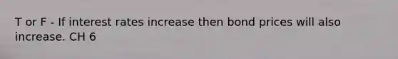 T or F - If interest rates increase then bond prices will also increase. CH 6